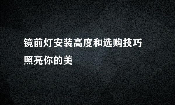 镜前灯安装高度和选购技巧 照亮你的美