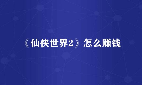 《仙侠世界2》怎么赚钱