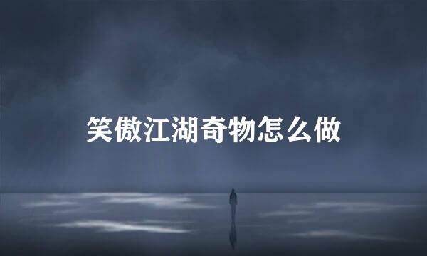 笑傲江湖奇物怎么做