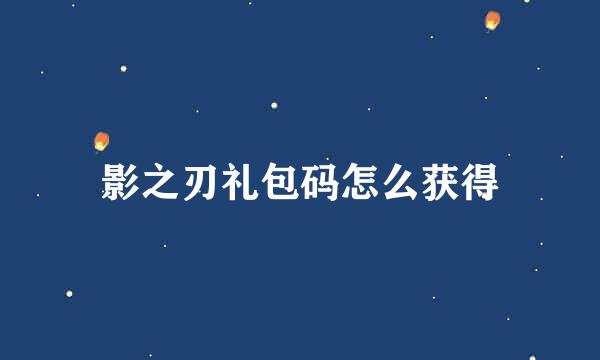 影之刃礼包码怎么获得