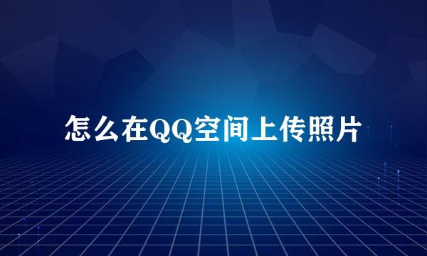 怎么在QQ空间上传照片