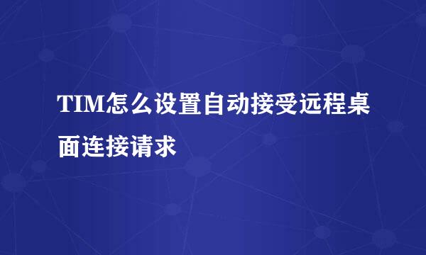 TIM怎么设置自动接受远程桌面连接请求