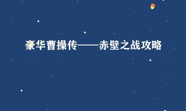 豪华曹操传——赤壁之战攻略