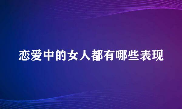 恋爱中的女人都有哪些表现