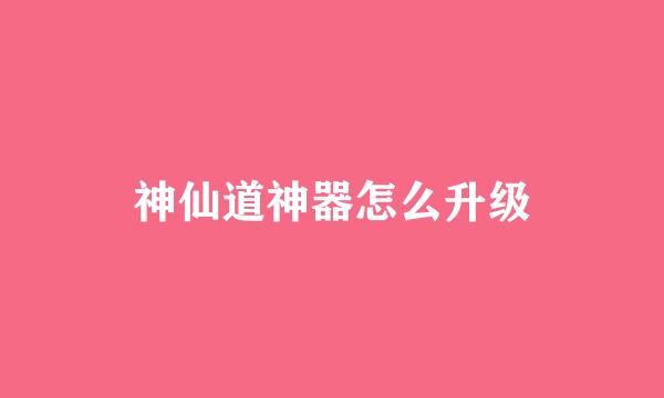 神仙道神器怎么升级
