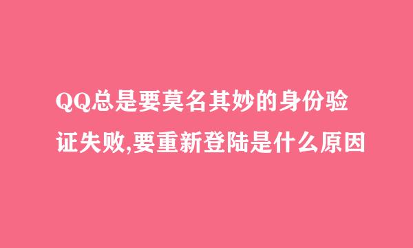 QQ总是要莫名其妙的身份验证失败,要重新登陆是什么原因