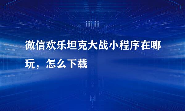 微信欢乐坦克大战小程序在哪玩，怎么下载