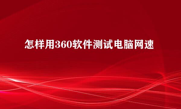 怎样用360软件测试电脑网速