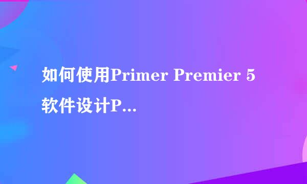 如何使用Primer Premier 5软件设计PCR引物