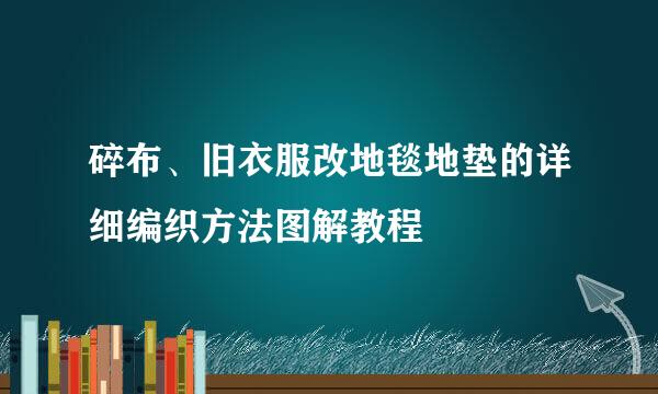 碎布、旧衣服改地毯地垫的详细编织方法图解教程