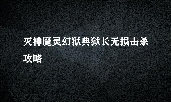灭神魔灵幻狱典狱长无损击杀攻略