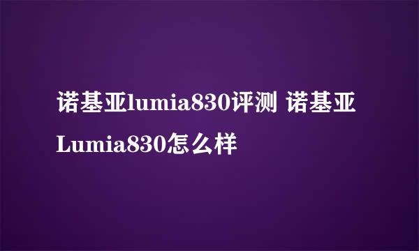 诺基亚lumia830评测 诺基亚Lumia830怎么样
