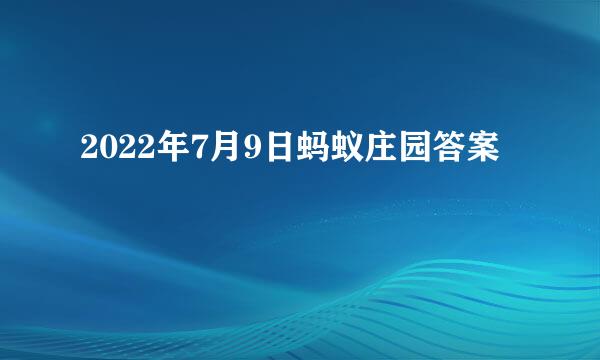 2022年7月9日蚂蚁庄园答案