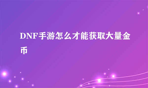 DNF手游怎么才能获取大量金币