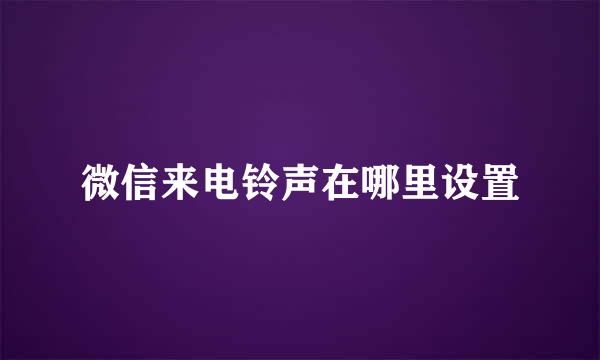 微信来电铃声在哪里设置
