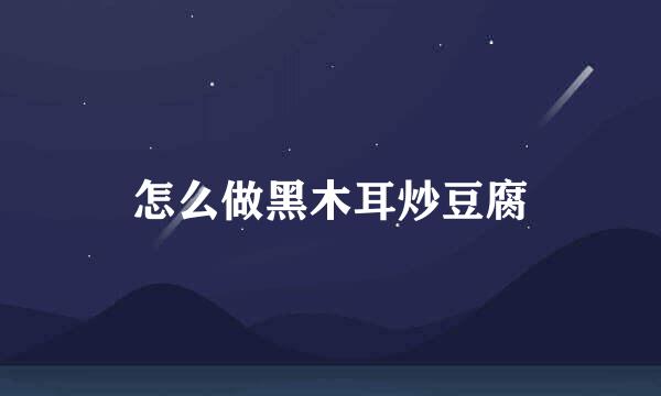 怎么做黑木耳炒豆腐