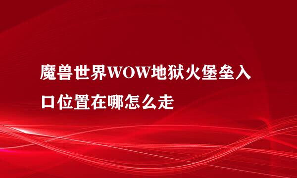 魔兽世界WOW地狱火堡垒入口位置在哪怎么走