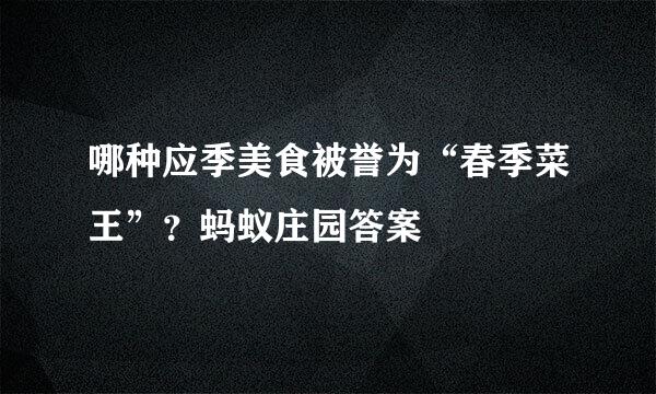 哪种应季美食被誉为“春季菜王”？蚂蚁庄园答案