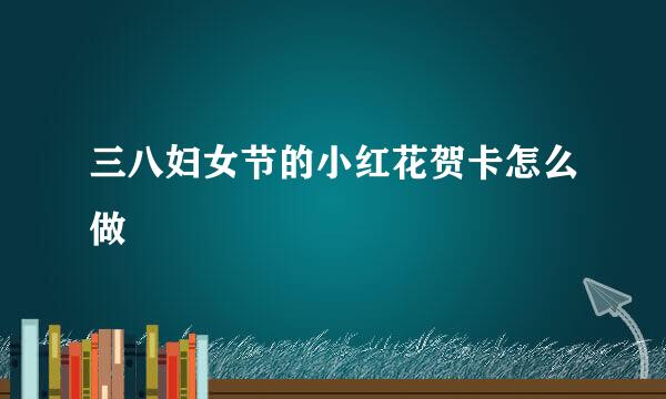三八妇女节的小红花贺卡怎么做
