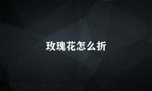 玫瑰花怎么折