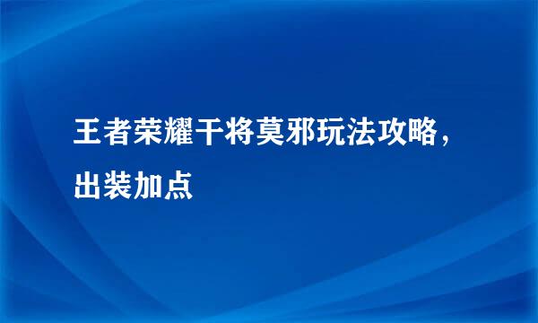 王者荣耀干将莫邪玩法攻略，出装加点