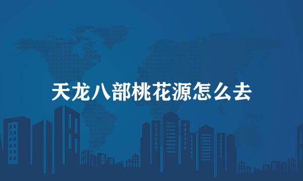 天龙八部桃花源怎么去