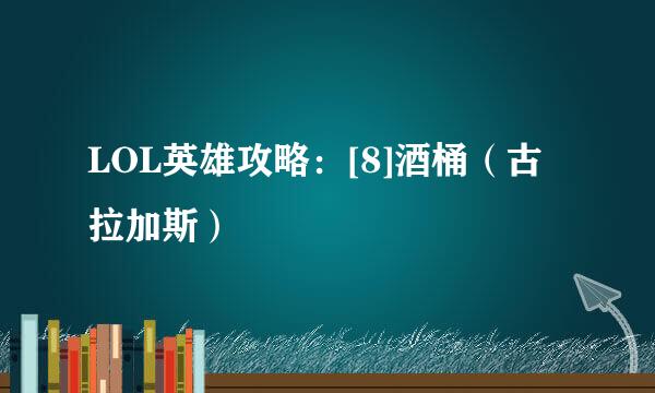 LOL英雄攻略：[8]酒桶（古拉加斯）