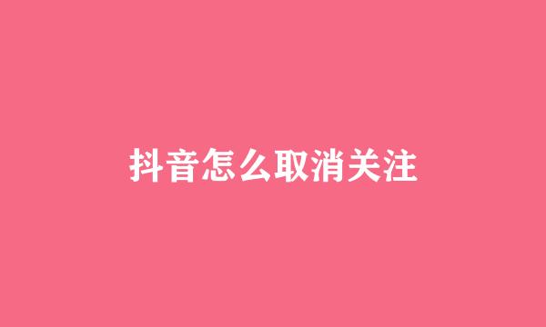 抖音怎么取消关注