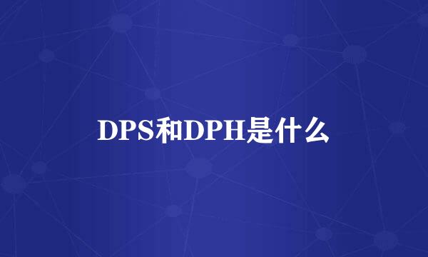 DPS和DPH是什么