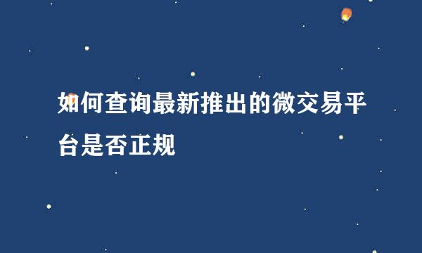 如何查询最新推出的微交易平台是否正规