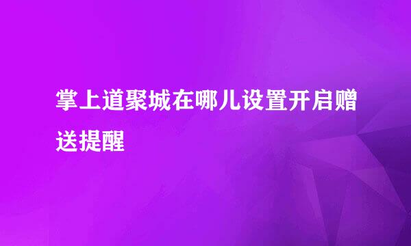 掌上道聚城在哪儿设置开启赠送提醒