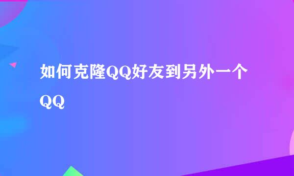 如何克隆QQ好友到另外一个QQ