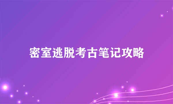 密室逃脱考古笔记攻略