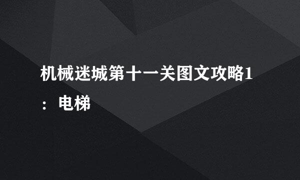 机械迷城第十一关图文攻略1：电梯