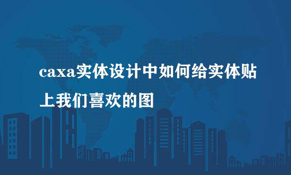 caxa实体设计中如何给实体贴上我们喜欢的图