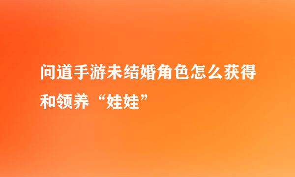 问道手游未结婚角色怎么获得和领养“娃娃”