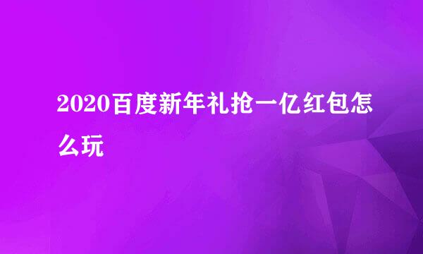2020百度新年礼抢一亿红包怎么玩