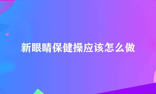 新眼睛保健操应该怎么做