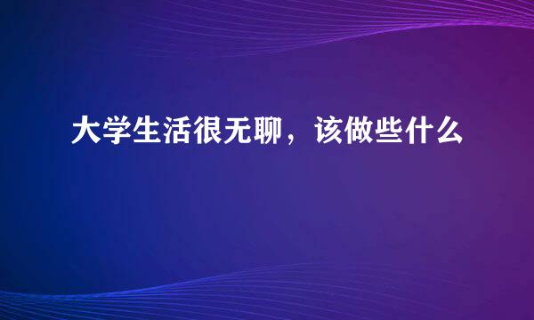 大学生活很无聊，该做些什么