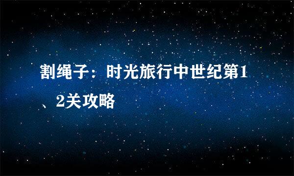 割绳子：时光旅行中世纪第1、2关攻略