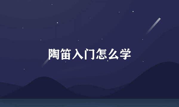 陶笛入门怎么学