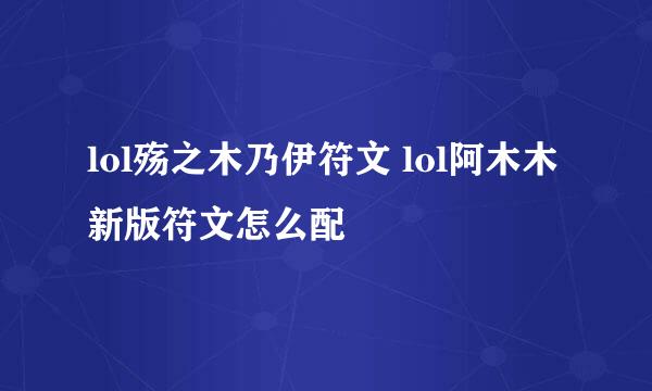 lol殇之木乃伊符文 lol阿木木新版符文怎么配