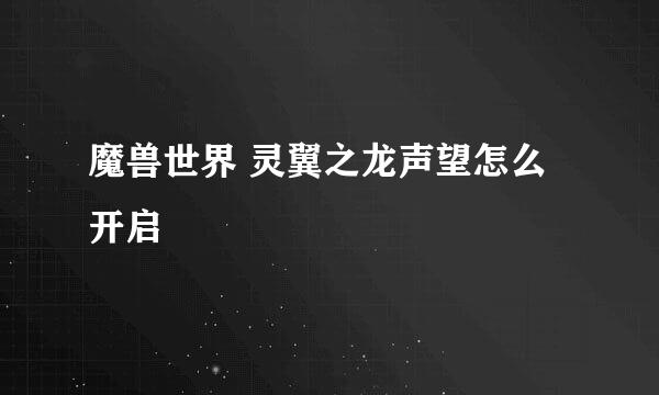 魔兽世界 灵翼之龙声望怎么开启