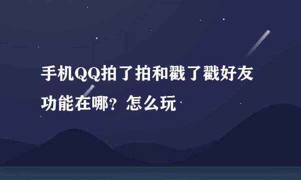 手机QQ拍了拍和戳了戳好友功能在哪？怎么玩