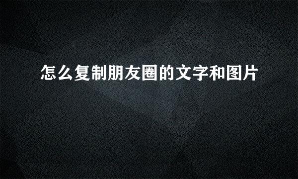 怎么复制朋友圈的文字和图片