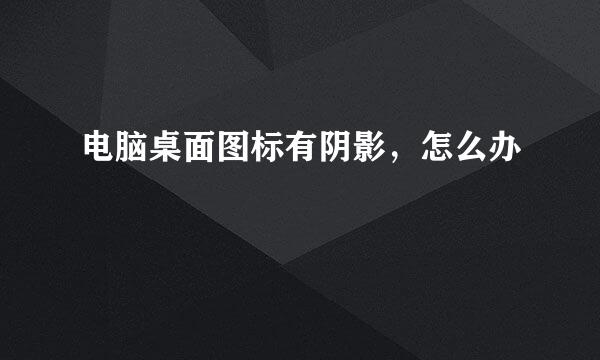 电脑桌面图标有阴影，怎么办