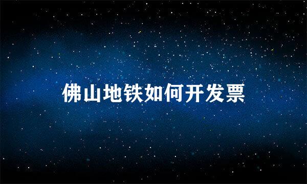 佛山地铁如何开发票
