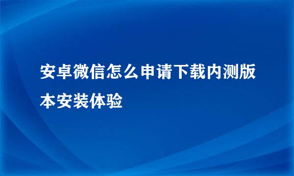 安卓微信怎么申请下载内测版本安装体验