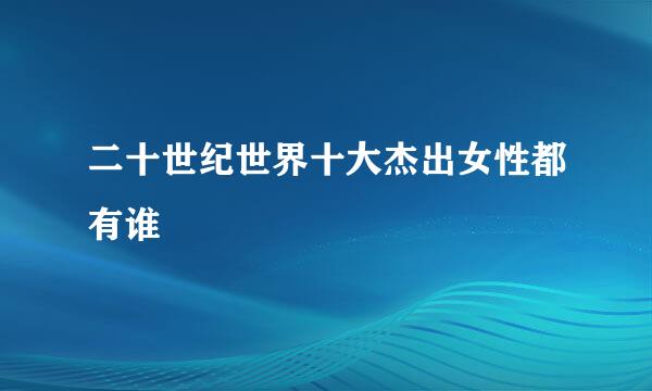 二十世纪世界十大杰出女性都有谁