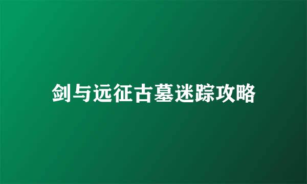 剑与远征古墓迷踪攻略